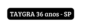 TAYGRA 36 anos SP