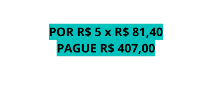 POR R 5 x R 81 40 PAGUE R 407 00